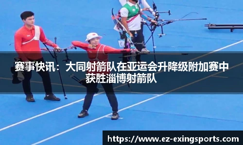 赛事快讯：大同射箭队在亚运会升降级附加赛中获胜淄博射箭队