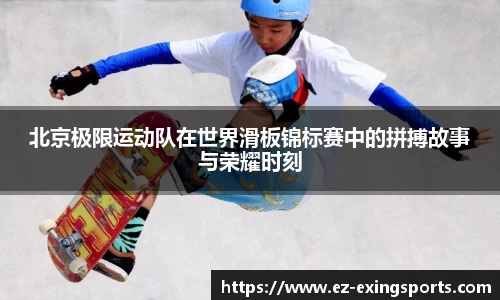 北京极限运动队在世界滑板锦标赛中的拼搏故事与荣耀时刻